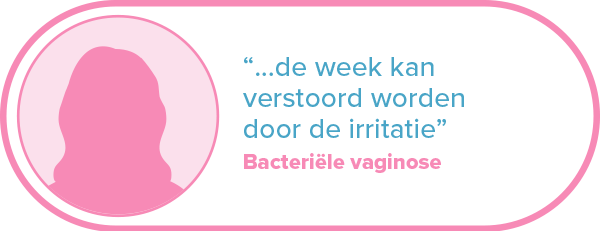 "...de week kan verstoord worden door de irritatie." Bacteriële vaginose